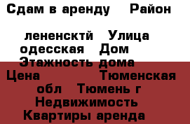 Сдам в аренду  › Район ­ лененсктй › Улица ­ одесская › Дом ­ 46 › Этажность дома ­ 9 › Цена ­ 11 000 - Тюменская обл., Тюмень г. Недвижимость » Квартиры аренда   